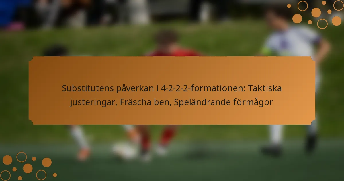 Substitutens påverkan i 4-2-2-2-formationen: Taktiska justeringar, Fräscha ben, Speländrande förmågor