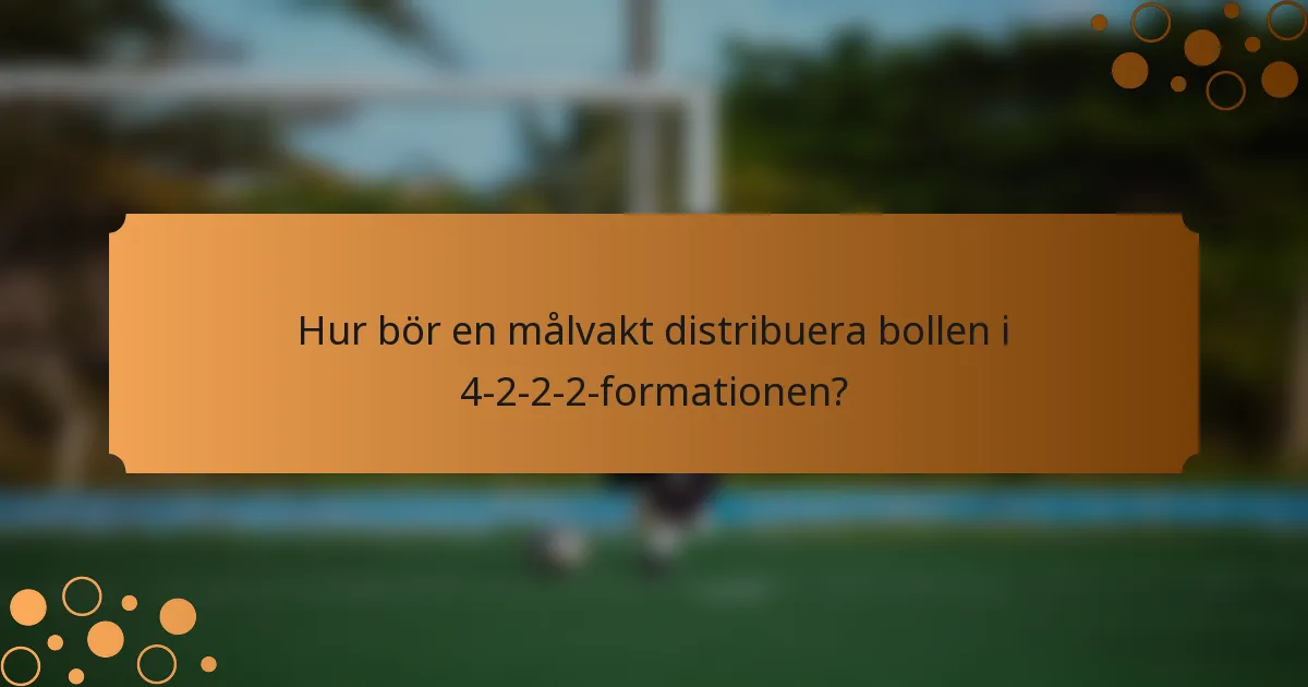 Hur bör en målvakt distribuera bollen i 4-2-2-2-formationen?