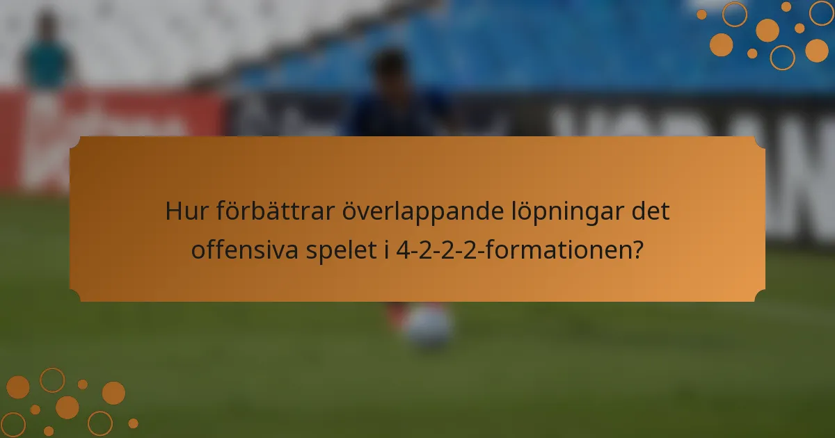 Hur förbättrar överlappande löpningar det offensiva spelet i 4-2-2-2-formationen?