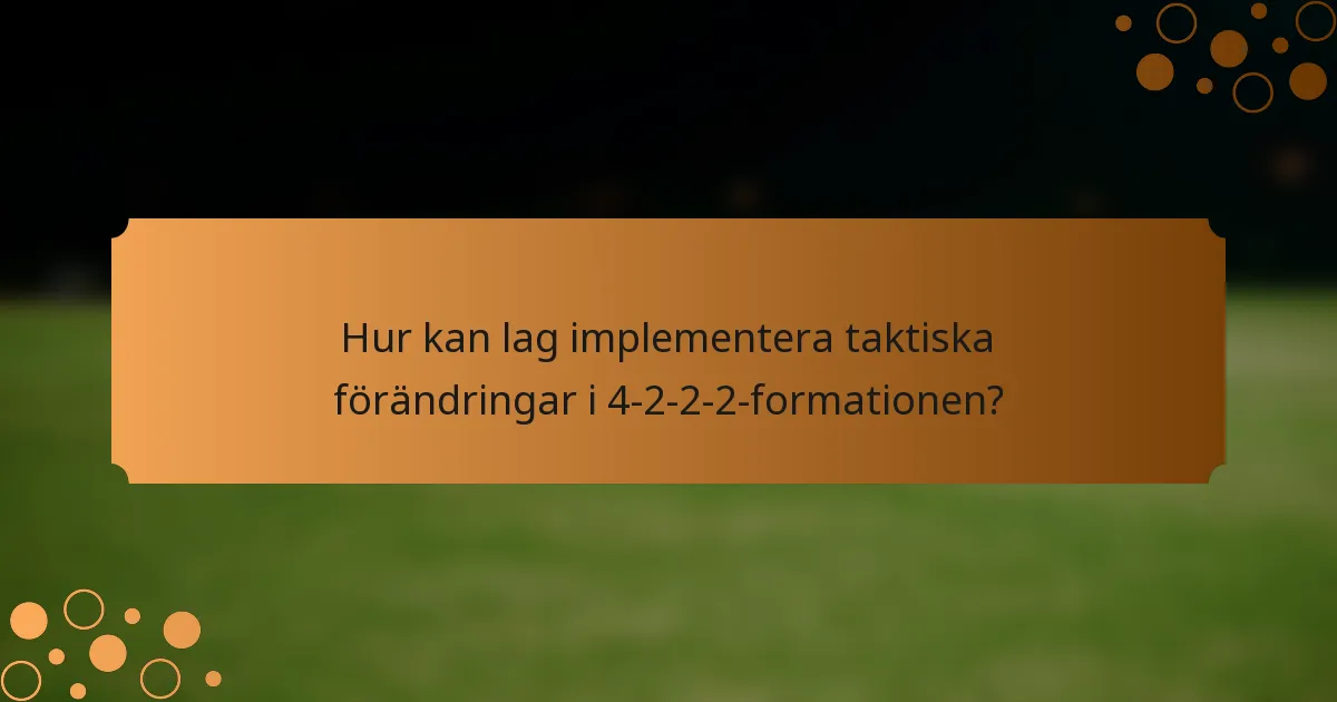 Hur kan lag implementera taktiska förändringar i 4-2-2-2-formationen?