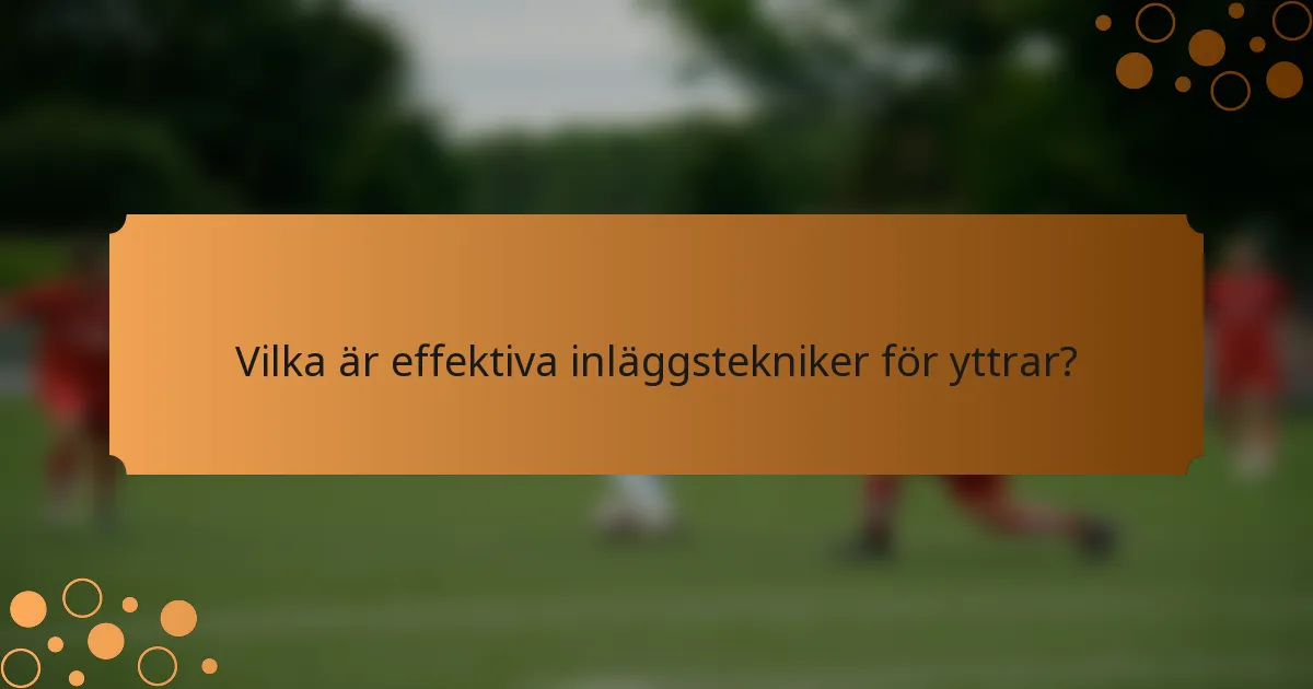 Vilka är effektiva inläggstekniker för yttrar?