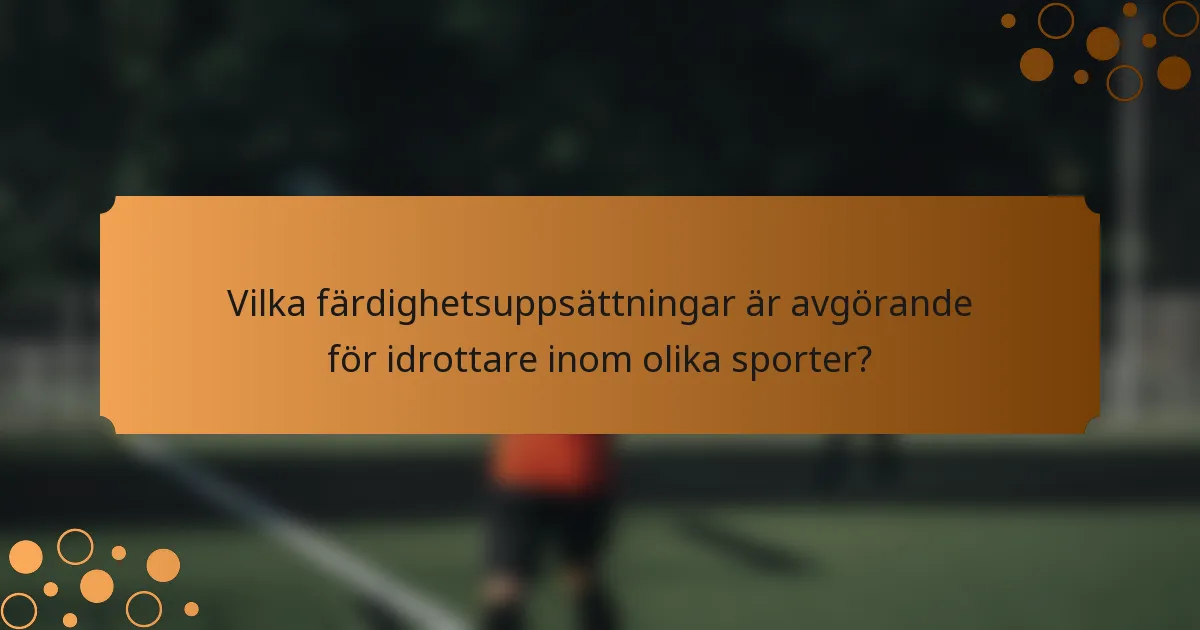 Vilka färdighetsuppsättningar är avgörande för idrottare inom olika sporter?