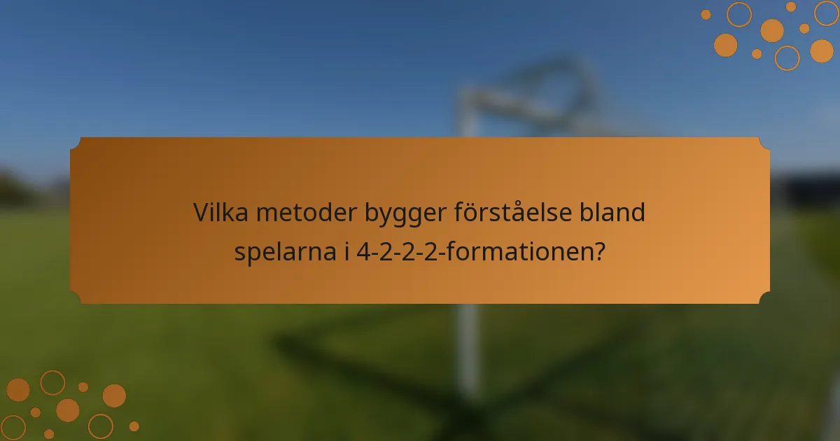Vilka metoder bygger förståelse bland spelarna i 4-2-2-2-formationen?