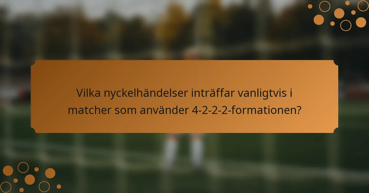 Vilka nyckelhändelser inträffar vanligtvis i matcher som använder 4-2-2-2-formationen?