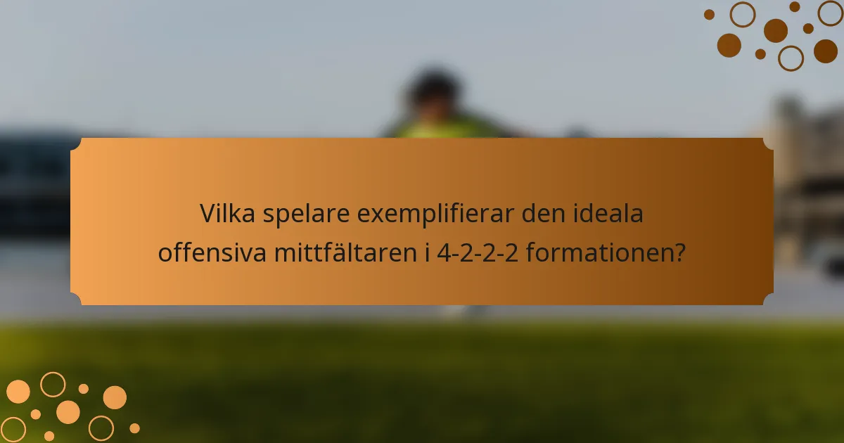 Vilka spelare exemplifierar den ideala offensiva mittfältaren i 4-2-2-2 formationen?