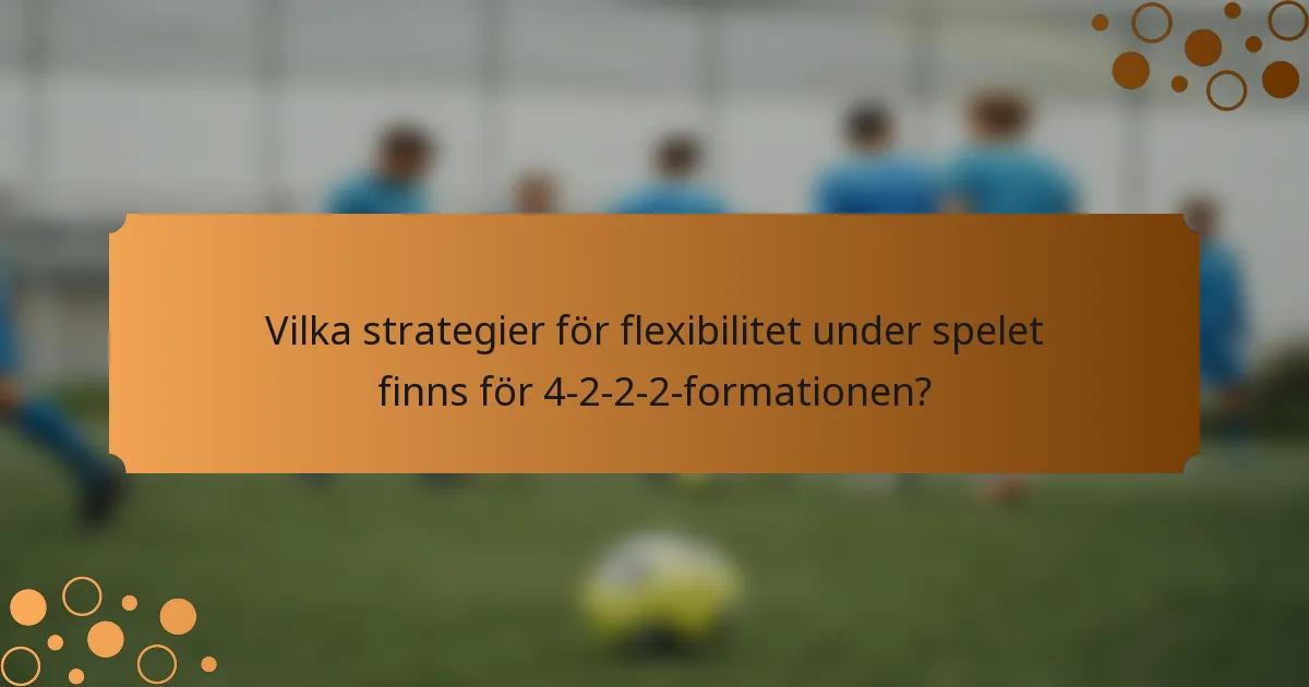 Vilka strategier för flexibilitet under spelet finns för 4-2-2-2-formationen?